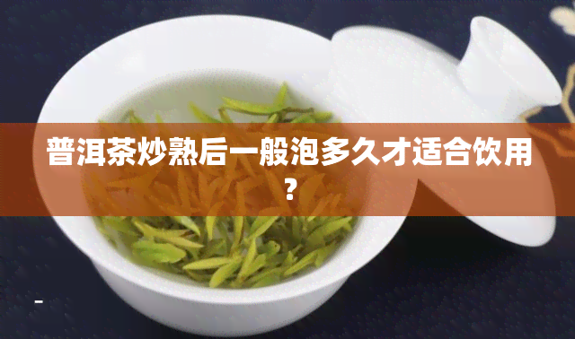 普洱茶炒熟后一般泡多久才适合饮用？