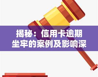 揭秘：信用卡逾期坐牢的案例及影响深度解析