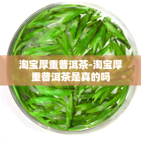 淘宝厚重普洱茶-淘宝厚重普洱茶是真的吗