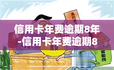 信用卡年费逾期8年-信用卡年费逾期8年怎么办