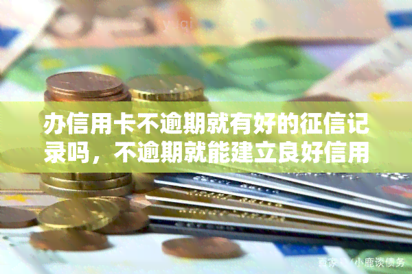 办信用卡不逾期就有好的记录吗，不逾期就能建立良好信用记录？——关于信用卡使用和的探讨