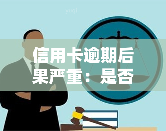 信用卡逾期后果严重：是否会导致坐牢？