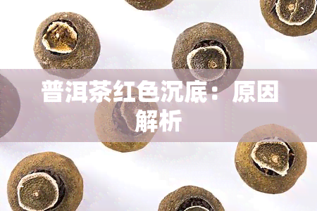 普洱茶红色沉底：原因解析