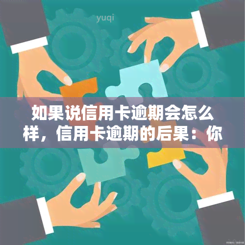 如果说信用卡逾期会怎么样，信用卡逾期的后果：你不能忽视的事实