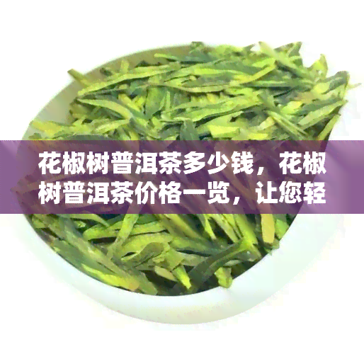 花椒树普洱茶多少钱，花椒树普洱茶价格一览，让您轻松了解市场行情！