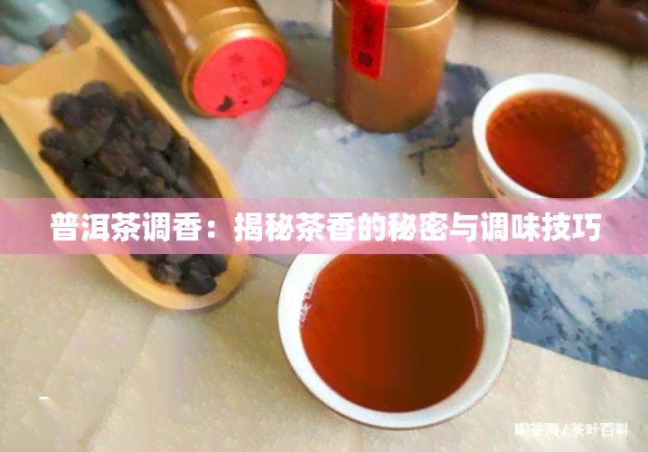 普洱茶调香：揭秘茶香的秘密与调味技巧