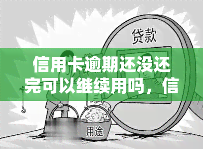 信用卡逾期还没还完可以继续用吗，信用卡逾期未还清，还能继续使用吗？