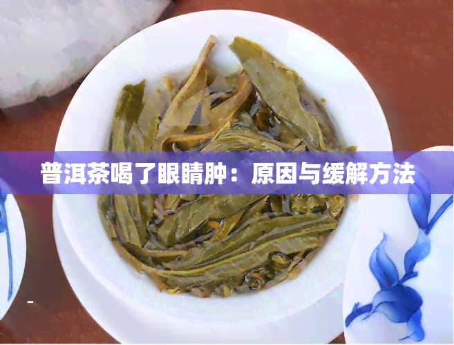 普洱茶喝了眼睛肿：原因与缓解方法