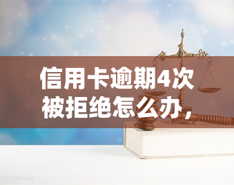 信用卡逾期4次被拒绝怎么办，信用卡逾期4次被拒后，如何解决申请问题？