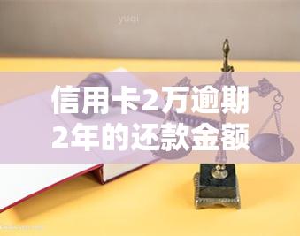 信用卡2万逾期2年的还款金额及利息是多少？