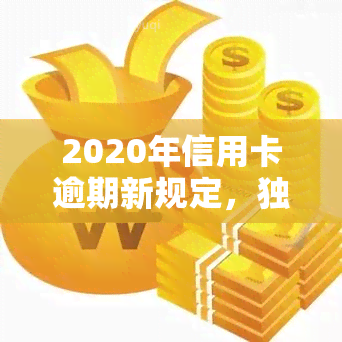 2020年信用卡逾期新规定，独家解析：2020年下信用卡逾期的新规定与影响