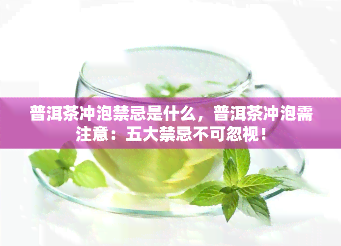 普洱茶冲泡禁忌是什么，普洱茶冲泡需注意：五大禁忌不可忽视！