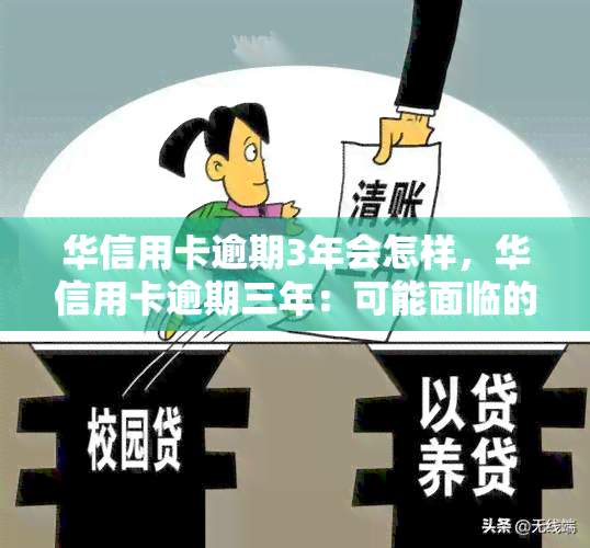 华信用卡逾期3年会怎样，华信用卡逾期三年：可能面临的后果与解决方案