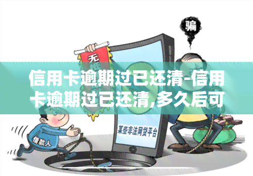 信用卡逾期过已还清-信用卡逾期过已还清,多久后可以申请信用卡