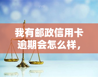 我有邮政信用卡逾期会怎么样，逾期还款：邮政信用卡可能带来的后果