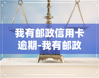 我有邮政信用卡逾期-我有邮政信用卡逾期怎么办