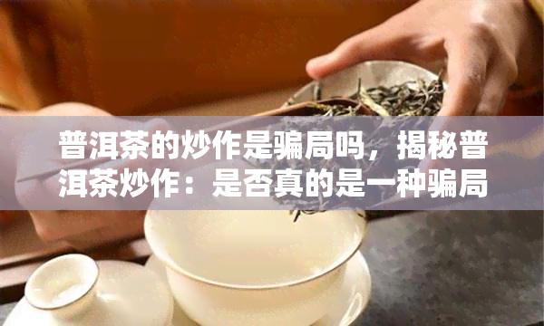 普洱茶的炒作是骗局吗，揭秘普洱茶炒作：是否真的是一种骗局？