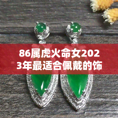 86属虎火命女2023年最适合佩戴的饰品是什么？