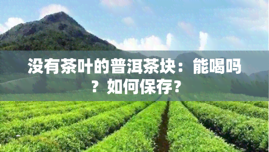 没有茶叶的普洱茶块：能喝吗？如何保存？