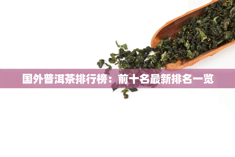 国外普洱茶排行榜：前十名最新排名一览