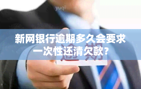 新网银行逾期多久会要求一次性还清欠款？