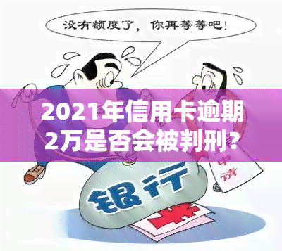 2021年信用卡逾期2万是否会被判刑？全解答！