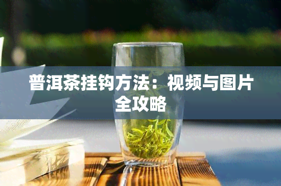 普洱茶挂钩方法：视频与图片全攻略