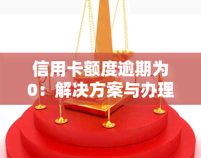 信用卡额度逾期为0：解决方案与办理流程