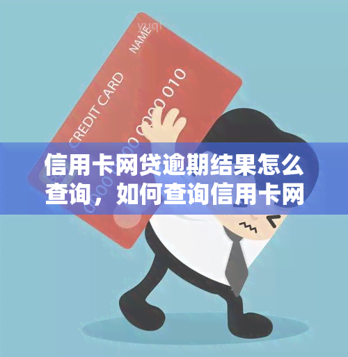 信用卡网贷逾期结果怎么查询，如何查询信用卡网贷逾期的结果？