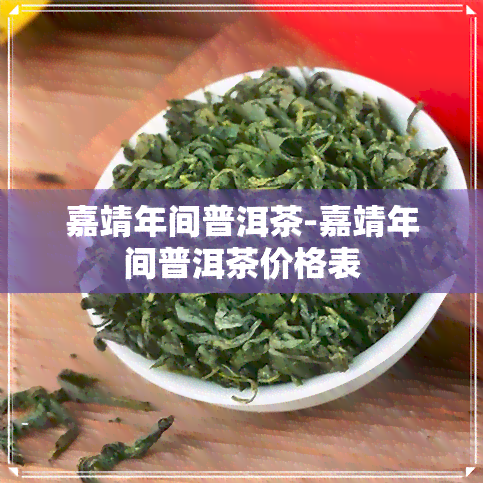 嘉靖年间普洱茶-嘉靖年间普洱茶价格表