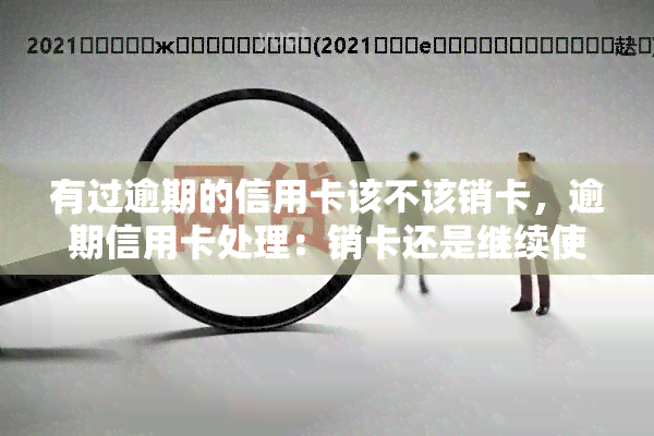 有过逾期的信用卡该不该销卡，逾期信用卡处理：销卡还是继续使用？