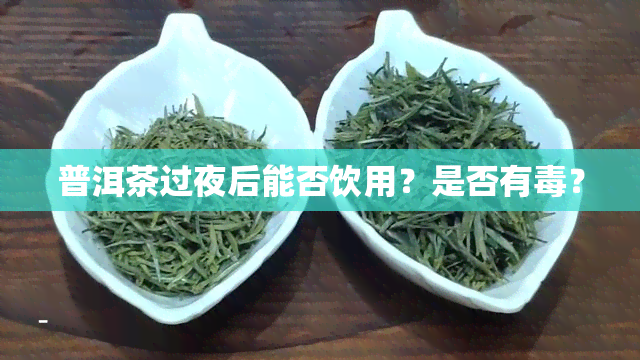 普洱茶过夜后能否饮用？是否有？