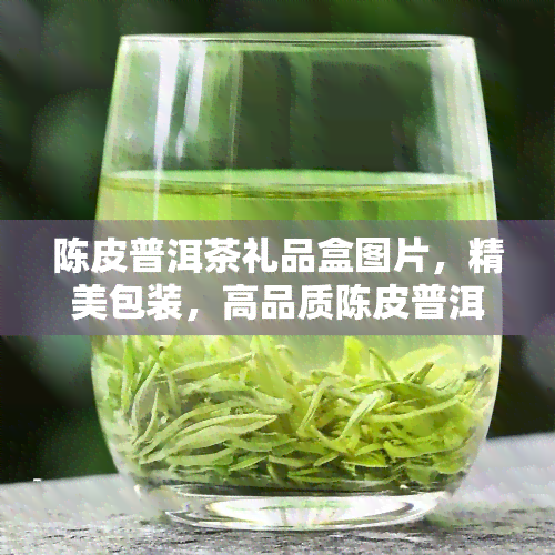 陈皮普洱茶礼品盒图片，精美包装，高品质陈皮普洱茶礼品盒图片欣