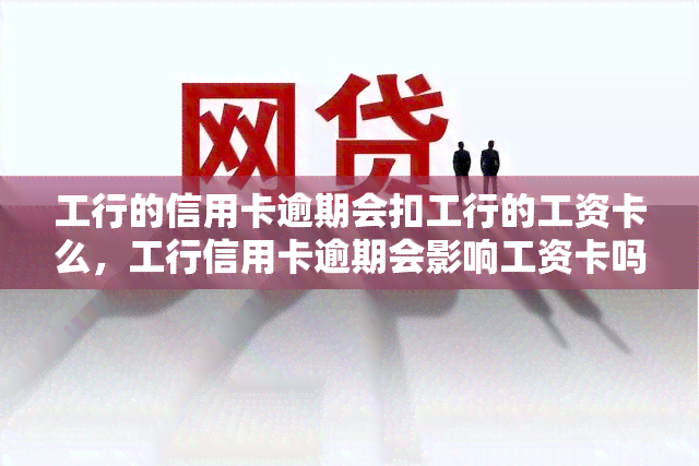 工行的信用卡逾期会扣工行的工资卡么，工行信用卡逾期会影响工资卡吗？