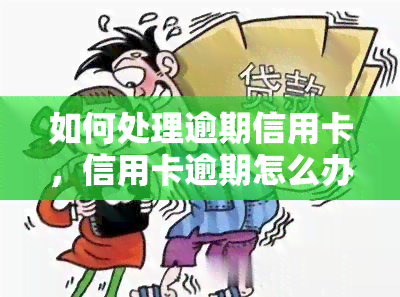 如何处理逾期信用卡，信用卡逾期怎么办？有效解决方法全解析