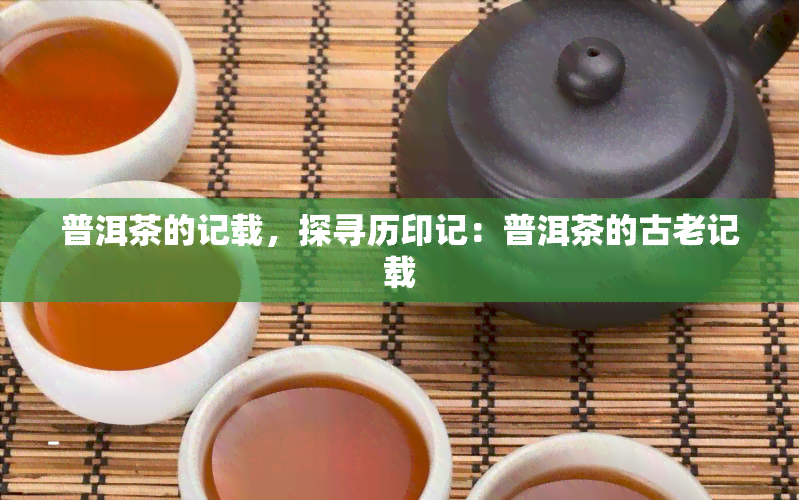 普洱茶的记载，探寻历印记：普洱茶的古老记载