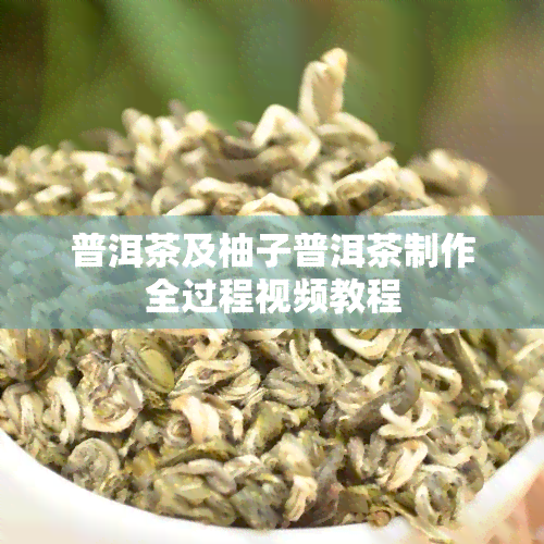 普洱茶及柚子普洱茶制作全过程视频教程