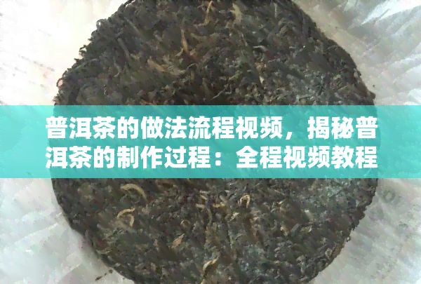 普洱茶的做法流程视频，揭秘普洱茶的制作过程：全程视频教程