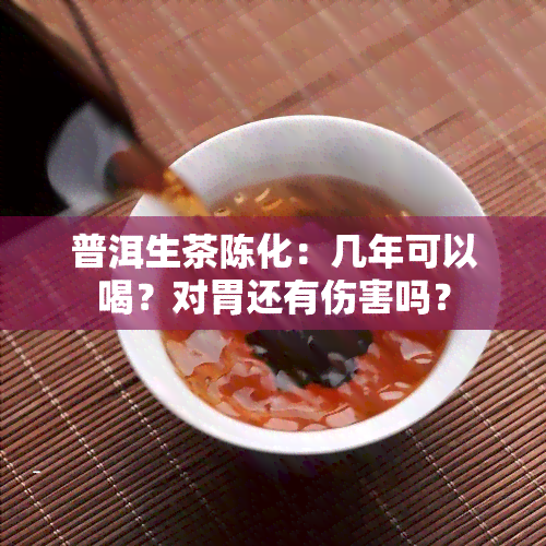 普洱生茶陈化：几年可以喝？对胃还有伤害吗？