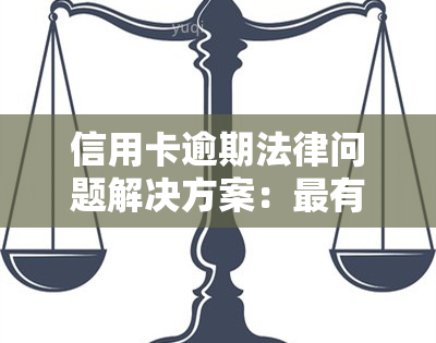 信用卡逾期法律问题解决方案：最有效的解决办法