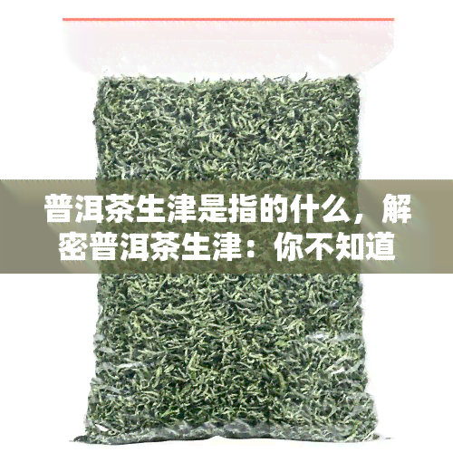 普洱茶生津是指的什么，解密普洱茶生津：你不知道的健益处