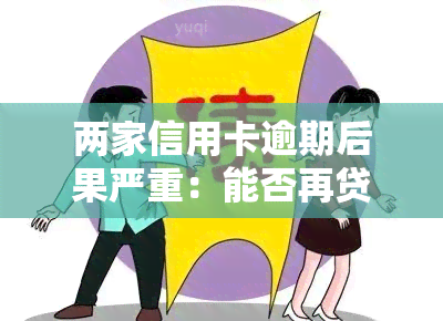 两家信用卡逾期后果严重：能否再贷款？