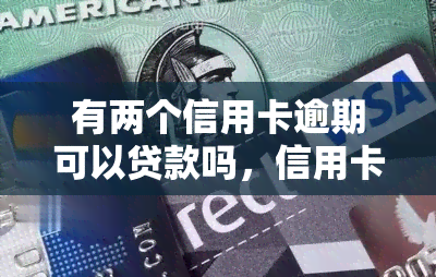 有两个信用卡逾期可以贷款吗，信用卡逾期不影响？可能你忽略了这两个问题