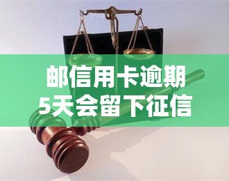 邮信用卡逾期5天会留下记录吗？如何查询及处理？