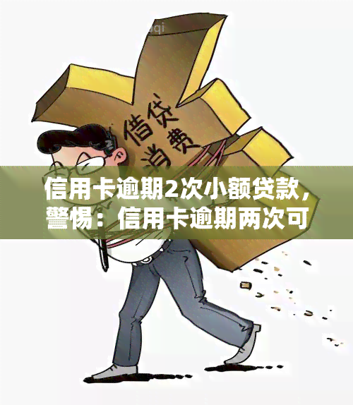 信用卡逾期2次小额贷款，警惕：信用卡逾期两次可能导致小额贷款申请受阻！