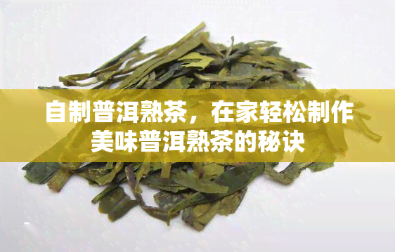 自制普洱熟茶，在家轻松制作美味普洱熟茶的秘诀