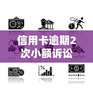 信用卡逾期2次小额诉讼：处理方法与建议