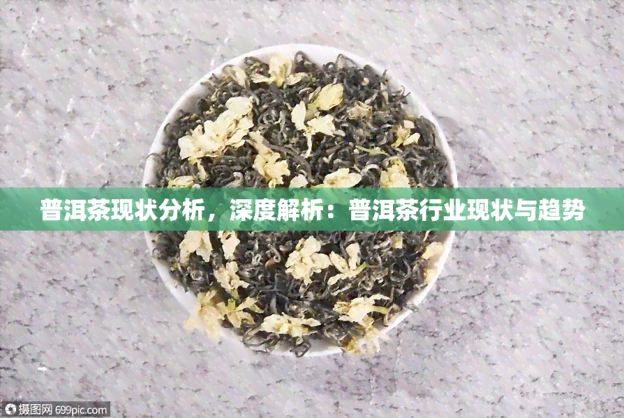 普洱茶现状分析，深度解析：普洱茶行业现状与趋势