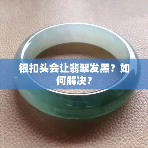 银扣头会让翡翠发黑？如何解决？