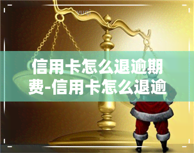 信用卡怎么退逾期费-信用卡怎么退逾期费用